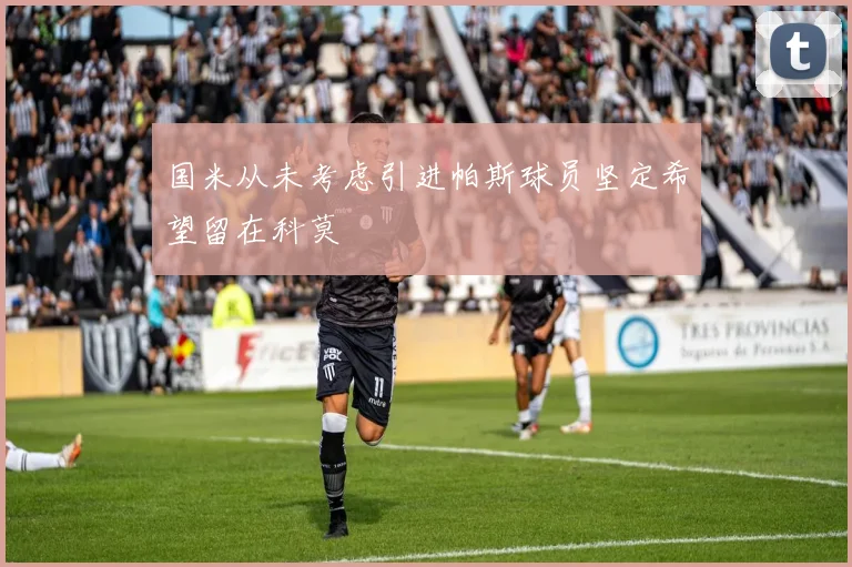 国米从未考虑引进帕斯球员坚定希望留在科莫