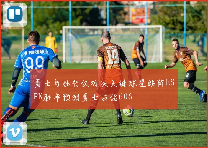 勇士与独行侠对决关键球星缺阵ESPN胜率预测勇士占优606
