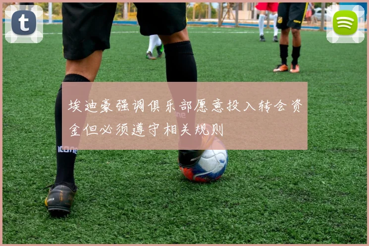 埃迪豪强调俱乐部愿意投入转会资金但必须遵守相关规则