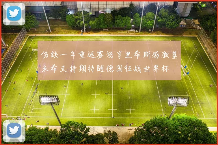 伤缺一年重返赛场亨里希斯感激基米希支持期待随德国征战世界杯