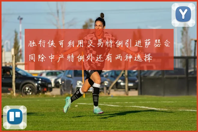 独行侠可利用交易特例引进萨瑟合同除中产特例外还有两种选择