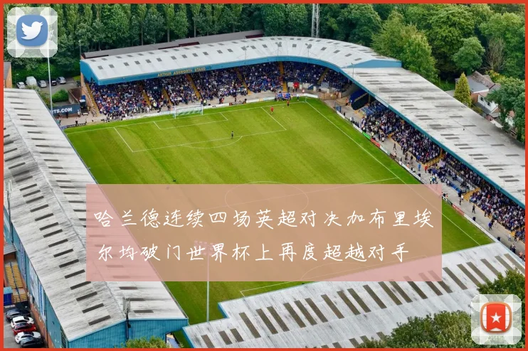 哈兰德连续四场英超对决加布里埃尔均破门世界杯上再度超越对手