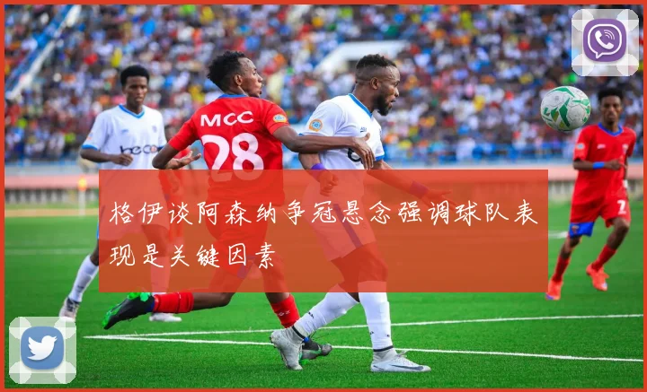 格伊谈阿森纳争冠悬念强调球队表现是关键因素