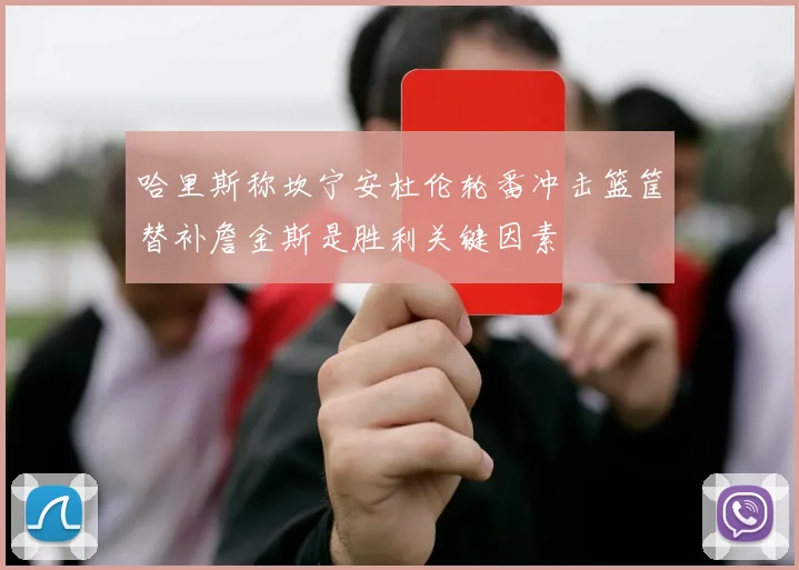 哈里斯称坎宁安杜伦轮番冲击篮筐替补詹金斯是胜利关键因素