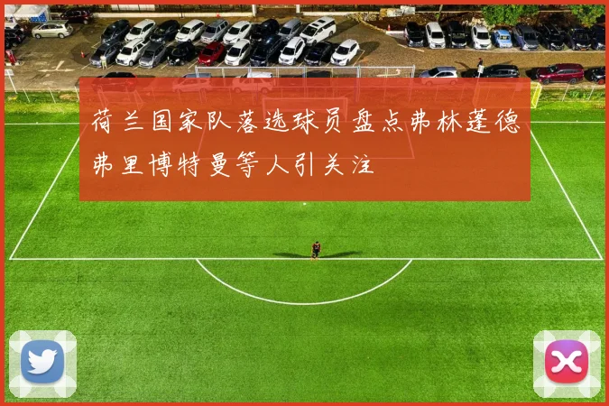 荷兰国家队落选球员盘点弗林蓬德弗里博特曼等人引关注