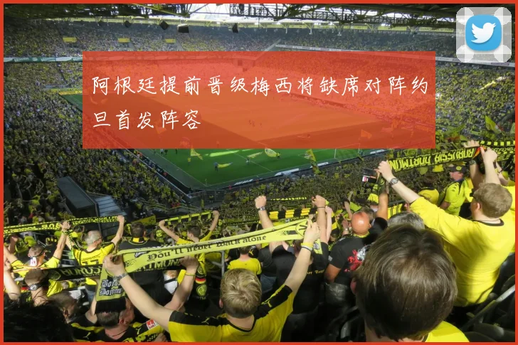 阿根廷提前晋级梅西将缺席对阵约旦首发阵容