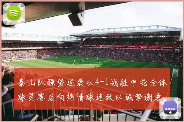 泰山队强势逆袭以4-1战胜申花全体球员赛后向热情球迷致以诚挚谢意