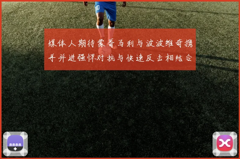 媒体人期待蒙哥马利与波波维奇携手并进强悍对抗与快速反击相结合