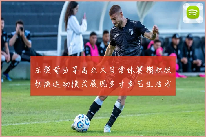 东契奇分享高尔夫日常休赛期积极切换运动模式展现多才多艺生活方式