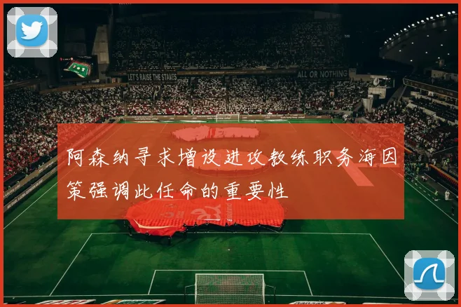 阿森纳寻求增设进攻教练职务海因策强调此任命的重要性